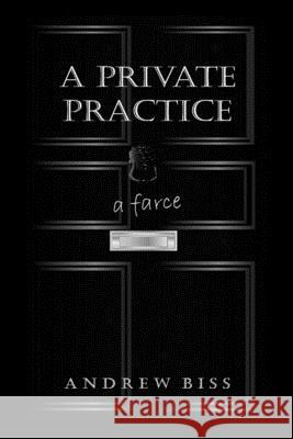 A Private Practice: A Farce Andrew Biss 9781546928607 Createspace Independent Publishing Platform - książka