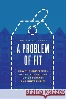 A Problem of Fit: How the Complexity of College Pricing Hurts Students-and Universities Phillip B. Levine 9780226818559 The University of Chicago Press - książka