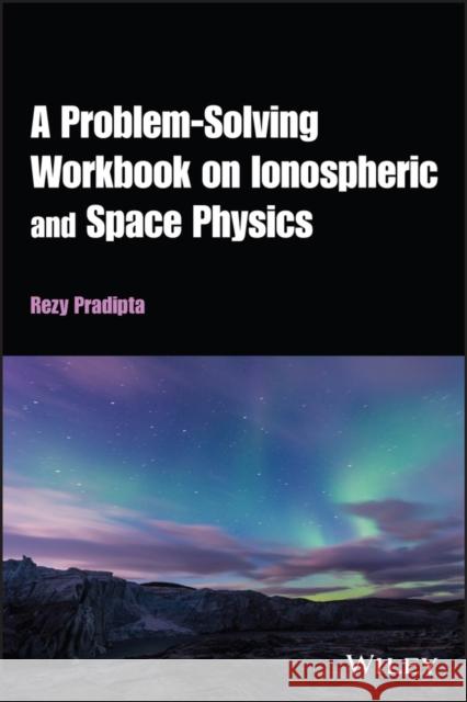 A Problem-Solving Workbook on Ionospheric and Space Physics Pradipta, Rezy 9781119628880 John Wiley and Sons Ltd - książka