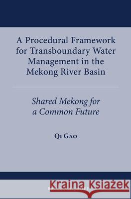 A Procedural Framework for Transboundary Water Management in the Mekong River Basin: Shared Mekong for a Common Future Qi Gao 9789004266780 Martinus Nijhoff Publishers / Brill Academic - książka