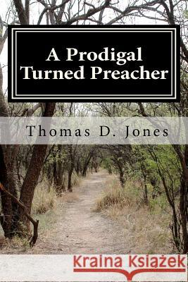 A Prodigal Turned Preacher: From the Pigpen to the Pulpit Thomas D. Jones 9781466266933 Createspace - książka