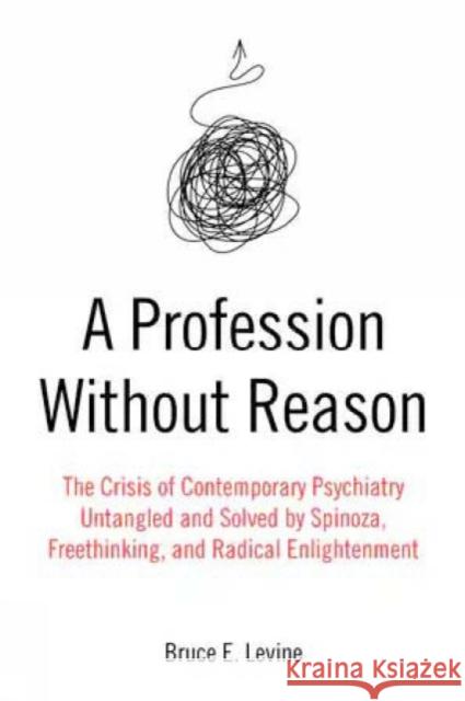 A Profession Without Reason: The Crisis of Contemporary Psychiatry - Untangled and Solved by Spinoza, Freethinking and Radical Enlightenment Bruce E. Levine 9781849354608 AK Press - książka