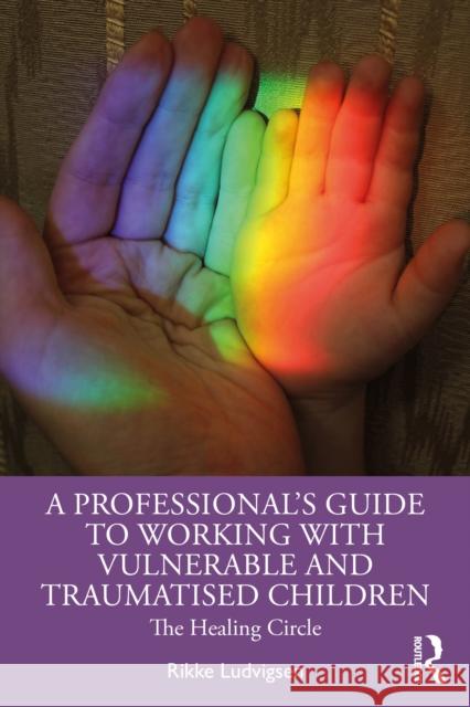 A Professional's Guide to Working with Vulnerable and Traumatised Children: The Healing Circle Rikke Ludvigsen 9781032345345 Routledge - książka