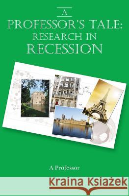 A Professor's Tale: Research in Recession A. Professor 9781484199879 Createspace - książka