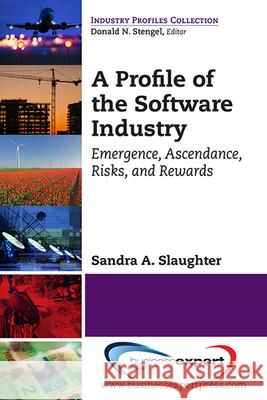 A Profile of the Software Industry: Emergence, Ascendance, Risks, and Rewards Sandra A. Slaughter 9781606496541 Business Expert Press - książka