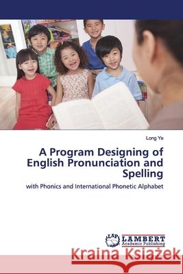 A Program Designing of English Pronunciation and Spelling Ye, Long 9786139976621 LAP Lambert Academic Publishing - książka