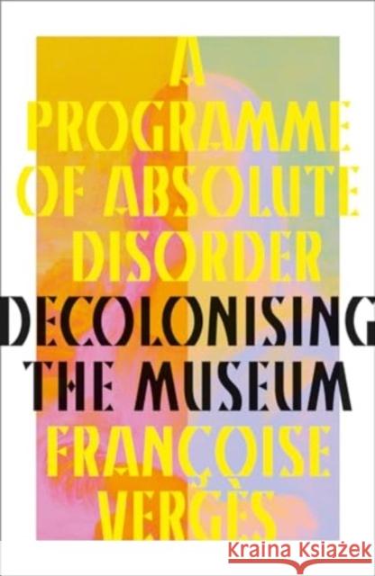 A Programme of Absolute Disorder: Decolonizing the Museum Francoise Verges 9780745349619 Pluto Press - książka