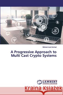 A Progressive Approach to Multi Cast Crypto Systems Arshad, Mohammad 9786202554428 LAP Lambert Academic Publishing - książka