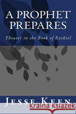 A Prophet Prepares: Theater in the Book of Ezekiel Jesse Keen 9781507654699 Createspace - książka