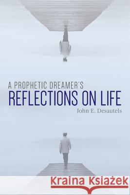 A Prophetic Dreamer's Reflections on Life John E. Desautels 9781544009605 Createspace Independent Publishing Platform - książka