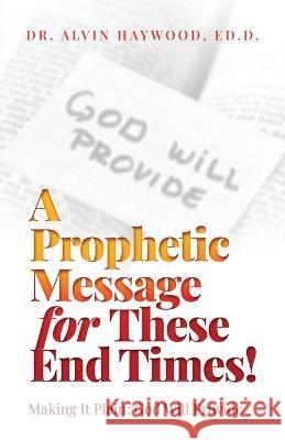 A Prophetic Message for These End Times!: Making It Plain: God Will Provide Dr Ed D Alvin Haywood   9798887381848 Trilogy Christian Publishing - książka
