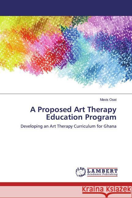 A Proposed Art Therapy Education Program : Developing an Art Therapy Curriculum for Ghana Osei, Mavis 9783659554353 LAP Lambert Academic Publishing - książka