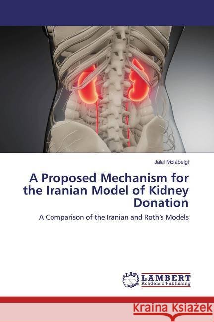 A Proposed Mechanism for the Iranian Model of Kidney Donation : A Comparison of the Iranian and Roth's Models Molabeigi, Jalal 9786202517959 LAP Lambert Academic Publishing - książka