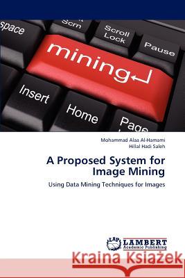 A Proposed System for Image Mining Mohammad Alaa Al-Hamami, Hillal Hadi Saleh 9783659206382 LAP Lambert Academic Publishing - książka