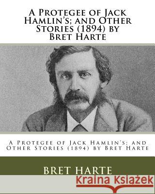 A Protegee of Jack Hamlin's; and Other Stories (1894) by Bret Harte Harte, Bret 9781530725182 Createspace Independent Publishing Platform - książka