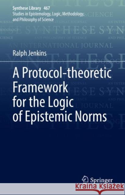 A Protocol-Theoretic Framework for the Logic of Epistemic Norms Jenkins, Ralph 9783031085963 Springer International Publishing AG - książka