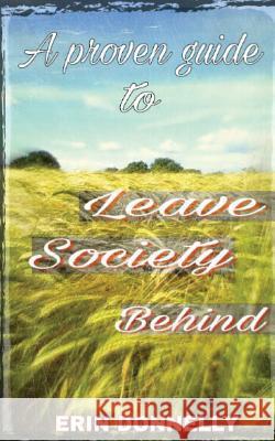 A proven guide to leave society behind Donnelly, Erin 9781541396012 Createspace Independent Publishing Platform - książka