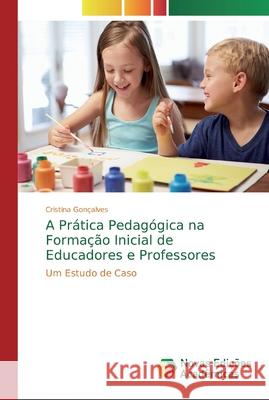 A Prática Pedagógica na Formação Inicial de Educadores e Professores Gonçalves, Cristina 9786139721993 Novas Edicioes Academicas - książka