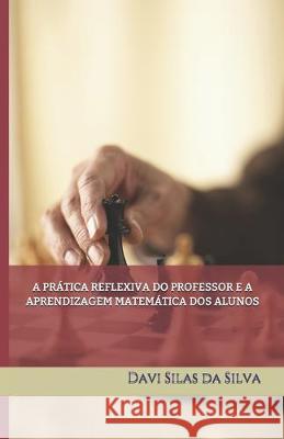 A Prática Reflexiva Do Professor E a Aprendizagem Matemática DOS Alunos Da Silva, Davi Silas 9781687230355 Independently Published - książka