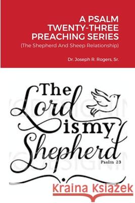 A Psalm Twenty-Three Preaching Series: (The Shepherd And Sheep Relationship) Rogers, Joseph R., Sr. 9781716704413 Lulu.com - książka