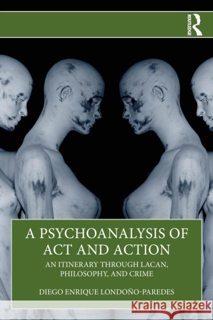 A Psychoanalysis of ACT and Action: An Itinerary Through Lacan, Philosophy, and Crime Diego Enrique Londono-Paredes 9781041071426 Routledge - książka