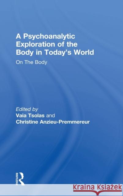 A Psychoanalytic Exploration of the Body in Today's World: On the Body Vaia Tsolas Christine Anzieu-Premmereur 9781138065468 Routledge - książka