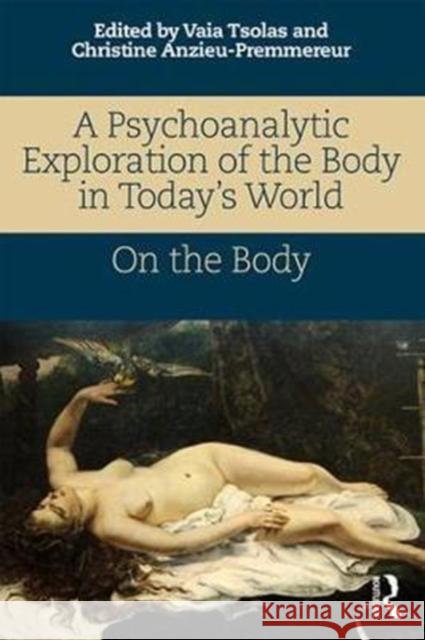 A Psychoanalytic Exploration of the Body in Today's World: On the Body Vaia Tsolas Christine Anzieu-Premmereur 9781138065475 Routledge - książka