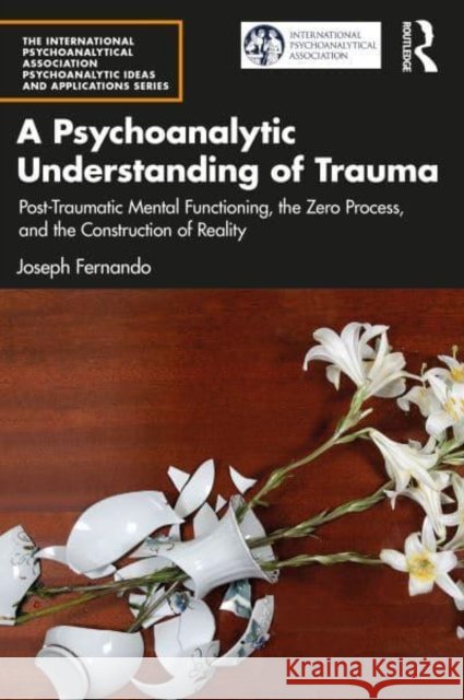 A Psychoanalytic Understanding of Trauma: Post-Traumatic Mental Functioning, the Zero Process, and the Construction of Reality Joseph Fernando 9781032254425 Taylor & Francis Ltd - książka