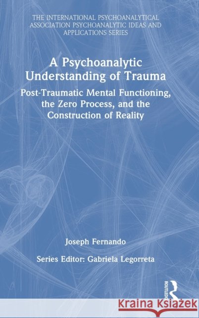 A Psychoanalytic Understanding of Trauma: Post-Traumatic Mental Functioning, the Zero Process, and the Construction of Reality Fernando, Joseph 9781032254432 Taylor & Francis Ltd - książka