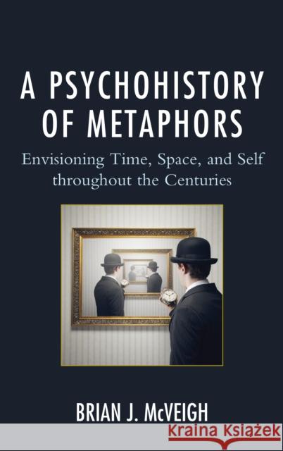 A Psychohistory of Metaphors: Envisioning Time, Space, and Self Through the Centuries Brian J. McVeigh 9781498520287 Lexington Books - książka