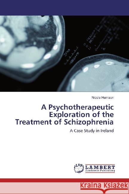 A Psychotherapeutic Exploration of the Treatment of Schizophrenia : A Case Study in Ireland Harrison, Nicola 9783330088252 LAP Lambert Academic Publishing - książka