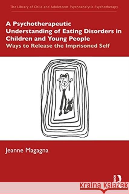 A Psychotherapeutic Understanding of Eating Disorders in Children and Young People: Ways to Release the Imprisoned Self Jeanne Magagna 9780367491871 Routledge - książka