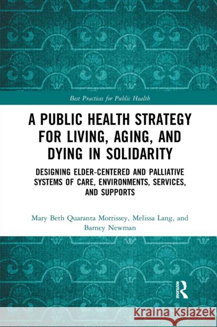 A Public Health Strategy for Living, Aging and Dying in Solidarity: Designing Elder-Centered and Palliative Systems of Care, Environments, Services an Mary Beth Morrissey Melissa Lang Barney Newman 9780367457488 CRC Press - książka