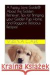 A Puppy Love Guide@ About the Golden Retriever, Tips for Bringing your Golden Pu Clark, Virginia 9781983820397 Createspace Independent Publishing Platform