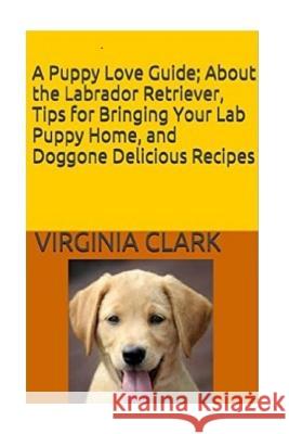 A Puppy Love Guide: About the Labrador Retriever, Tips for Bringing Your Lab Pup Virginia Clark 9781978140691 Createspace Independent Publishing Platform - książka