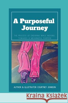 A Purposeful Journey: The Process of Enduring While Moving Towards A Meaningful Purpose Courtney S. Johnson 9781081558543 Independently Published - książka