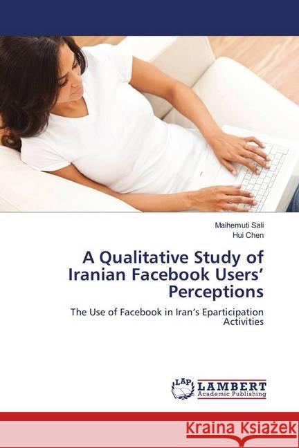 A Qualitative Study of Iranian Facebook Users' Perceptions : The Use of Facebook in Iran's Eparticipation Activities Sali, Maihemuti; Chen, Hui 9783330033290 LAP Lambert Academic Publishing - książka