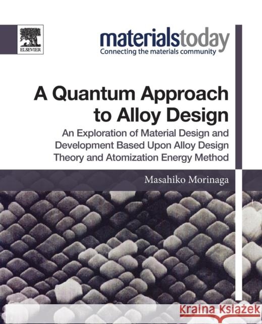 A Quantum Approach to Alloy Design: An Exploration of Material Design and Development Based Upon Alloy Design Theory and Atomization Energy Method Masahiko Morinaga 9780128147061 Elsevier - książka