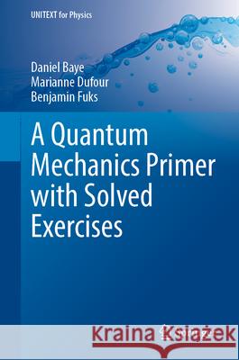 A Quantum Mechanics Primer with Solved Exercises Daniel Baye, Marianne Dufour, Benjamin Fuks 9789819753758 Springer Verlag, Singapore - książka