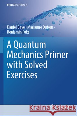 A Quantum Mechanics Primer with Solved Exercises Benjamin Fuks 9789819753789 Springer Verlag, Singapore - książka