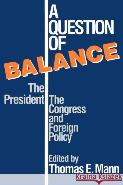 A Question of Balance : The President, The Congress and Foreign Policy Thomas E. Mann 9780815754534 Brookings Institution Press - książka