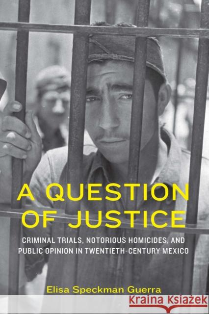 A Question of Justice: Criminal Trials, Notorious Homicides, and Public Opinion in Twentieth-Century Mexico Elisa Speckman Guerra 9781496239549 University of Nebraska Press - książka
