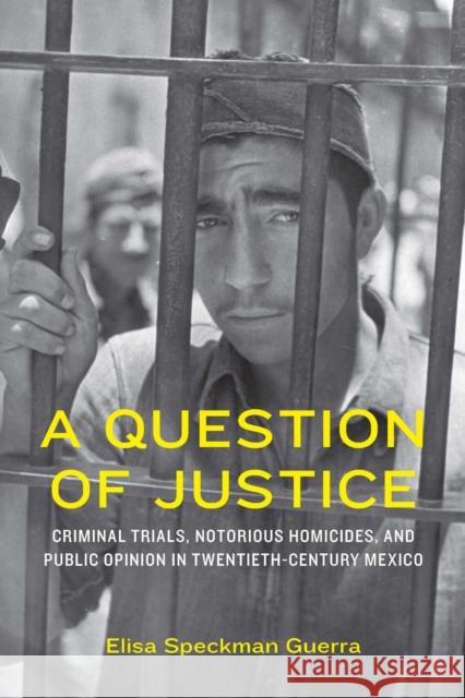 A Question of Justice: Criminal Trials, Notorious Homicides, and Public Opinion in Twentieth-Century Mexico Elisa Speckman Guerra 9781496244970 University of Nebraska Press - książka