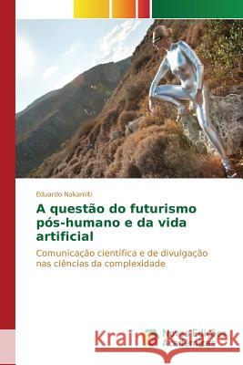 A questão do futurismo pós-humano e da vida artificial Nakamiti Eduardo 9783639846454 Novas Edicoes Academicas - książka