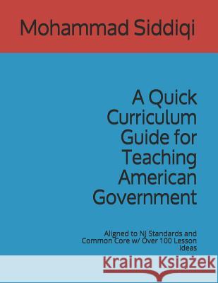 A Quick Curriculum Guide for Teaching American Government: Aligned to NJ Standards and Common Core w/ Over 100 Lesson Ideas Mohammad Siddiqi 9781078478625 Independently Published - książka