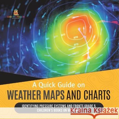 A Quick Guide on Weather Maps and Charts Identifying Pressure Systems and Fronts Grade 5 Children\'s Books on Weather Baby Professor 9781541981195 Baby Professor - książka