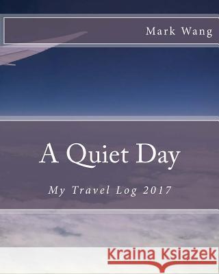 A Quiet Day: My Travel Log 2017 Mark Wang 9781986602495 Createspace Independent Publishing Platform - książka