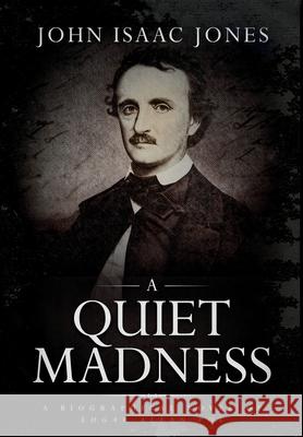 A Quiet Madness: A biographical novel of Edgar Allan Poe Jones, John Isaac 9781733350051 John I. Jones - książka