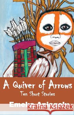 A Quiver Of Arrows: Ten shorts stories Emeka Aniagolu 9781547138937 Createspace Independent Publishing Platform - książka