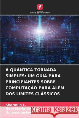 A QUÂNTICA TORNADA SIMPLES: UM GUIA PARA PRINCIPIANTES SOBRE COMPUTAÇÃO PARA ALÉM DOS LIMITES CLÁSSICOS L., Sharmila, Deepak, Noel Maria, R., Umamageshwari 9786209455117 Edições Nosso Conhecimento - książka